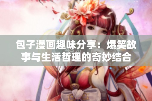 包子漫画趣味分享：爆笑故事与生活哲理的奇妙结合