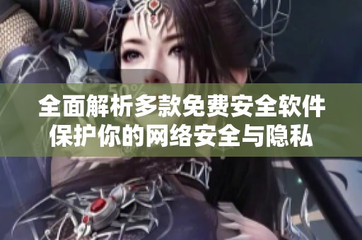 全面解析多款免费安全软件保护你的网络安全与隐私