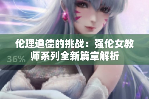 伦理道德的挑战：强伦女教师系列全新篇章解析