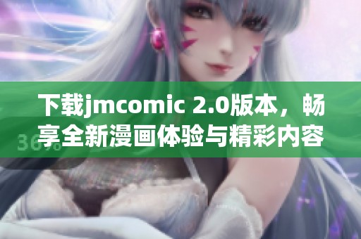 下载jmcomic 2.0版本，畅享全新漫画体验与精彩内容更新