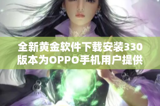 全新黄金软件下载安装330版本为OPPO手机用户提供便捷服务