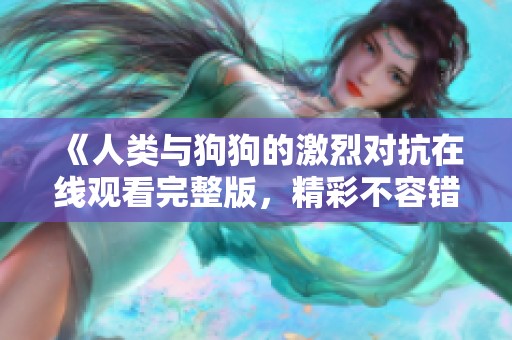 《人类与狗狗的激烈对抗在线观看完整版，精彩不容错过》