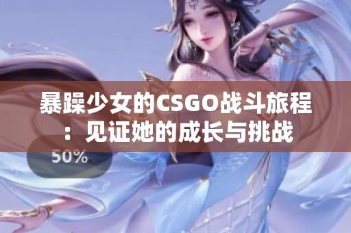 暴躁少女的CSGO战斗旅程：见证她的成长与挑战