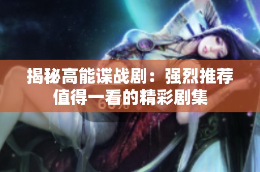 揭秘高能谍战剧：强烈推荐值得一看的精彩剧集