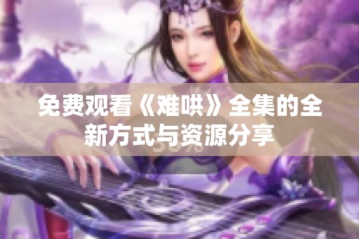 免费观看《难哄》全集的全新方式与资源分享