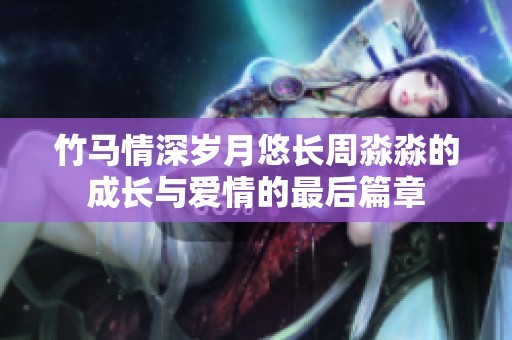 竹马情深岁月悠长周淼淼的成长与爱情的最后篇章