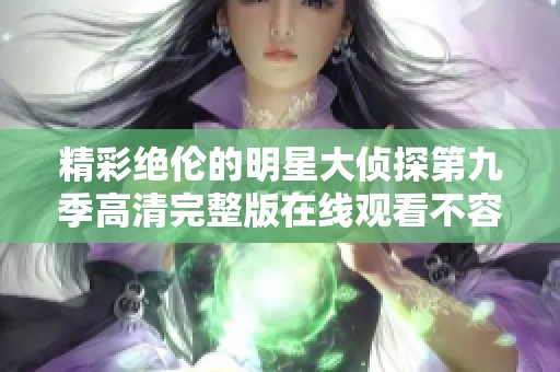 精彩绝伦的明星大侦探第九季高清完整版在线观看不容错过