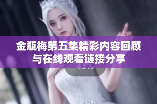 金瓶梅第五集精彩内容回顾与在线观看链接分享