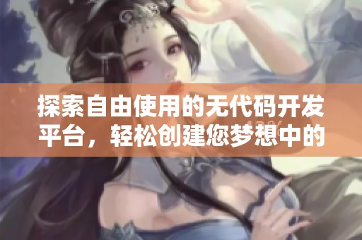 探索自由使用的无代码开发平台，轻松创建您梦想中的网站