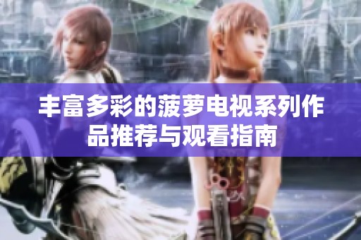 丰富多彩的菠萝电视系列作品推荐与观看指南