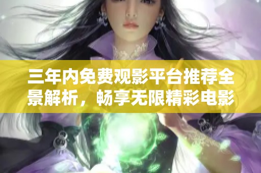 三年内免费观影平台推荐全景解析，畅享无限精彩电影体验