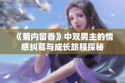 《菊内留香》中双男主的情感纠葛与成长旅程探秘