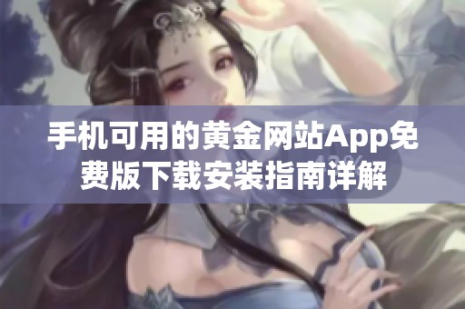 手机可用的黄金网站App免费版下载安装指南详解