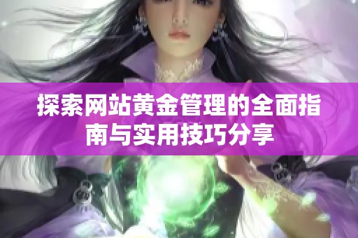 探索网站黄金管理的全面指南与实用技巧分享