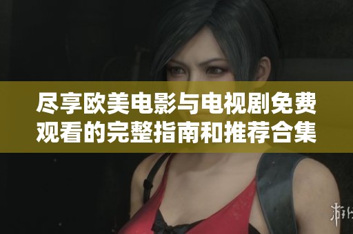 尽享欧美电影与电视剧免费观看的完整指南和推荐合集