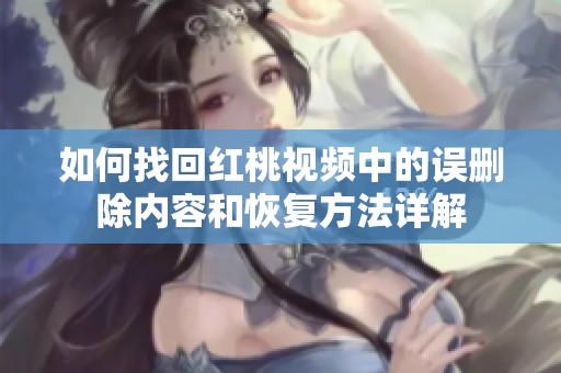 如何找回红桃视频中的误删除内容和恢复方法详解