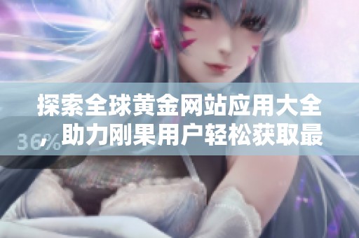 探索全球黄金网站应用大全，助力刚果用户轻松获取最新信息