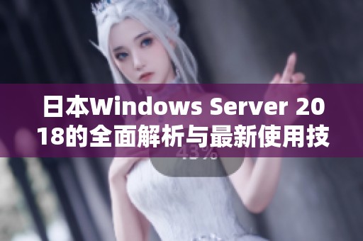 日本Windows Server 2018的全面解析与最新使用技巧分享