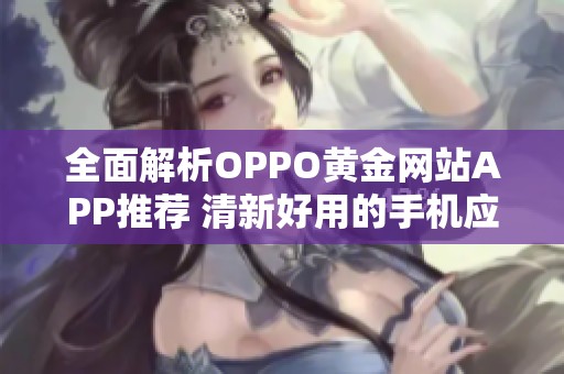 全面解析OPPO黄金网站APP推荐 清新好用的手机应用合集