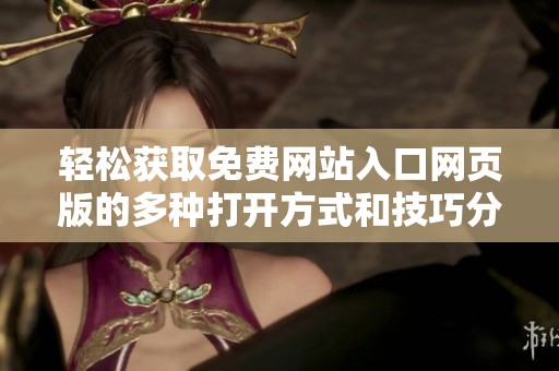 轻松获取免费网站入口网页版的多种打开方式和技巧分享