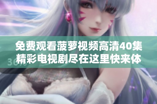 免费观看菠萝视频高清40集精彩电视剧尽在这里快来体验吧