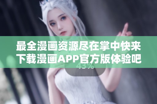 最全漫画资源尽在掌中快来下载漫画APP官方版体验吧
