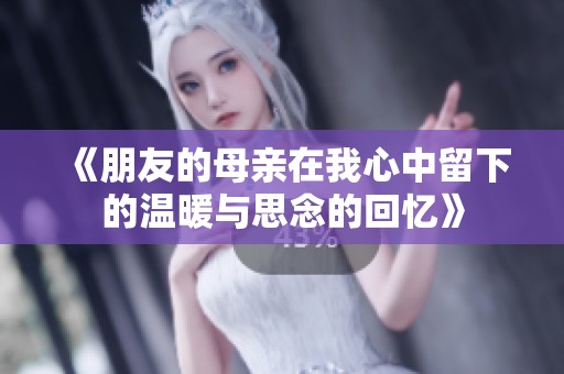 《朋友的母亲在我心中留下的温暖与思念的回忆》