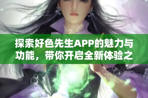 探索好色先生APP的魅力与功能，带你开启全新体验之旅