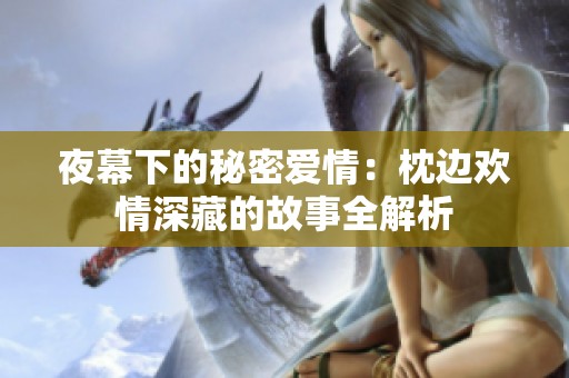 夜幕下的秘密爱情：枕边欢情深藏的故事全解析
