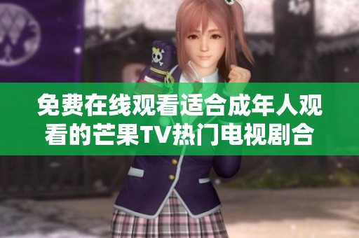 免费在线观看适合成年人观看的芒果TV热门电视剧合集