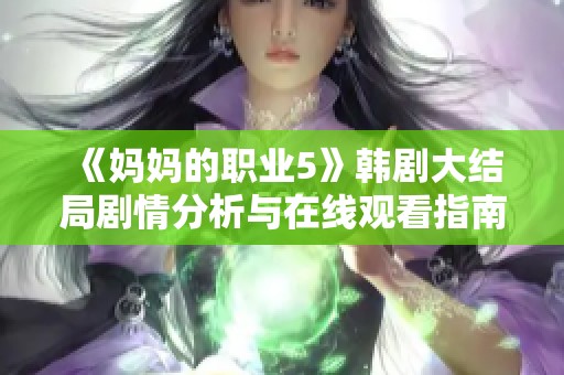 《妈妈的职业5》韩剧大结局剧情分析与在线观看指南分享
