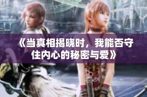 《当真相揭晓时，我能否守住内心的秘密与爱》
