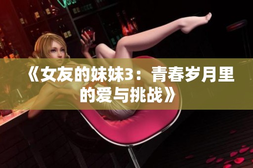 《女友的妹妹3：青春岁月里的爱与挑战》