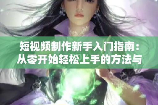 短视频制作新手入门指南：从零开始轻松上手的方法与技巧
