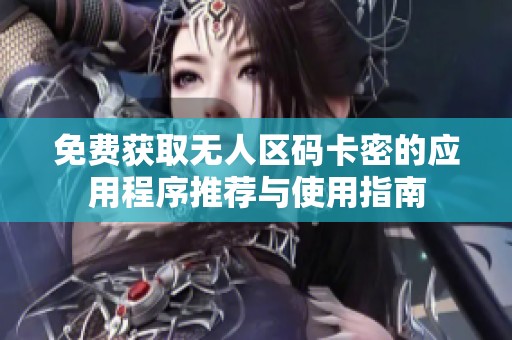 免费获取无人区码卡密的应用程序推荐与使用指南
