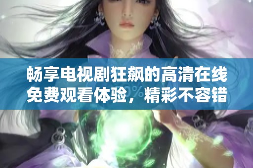 畅享电视剧狂飙的高清在线免费观看体验，精彩不容错过