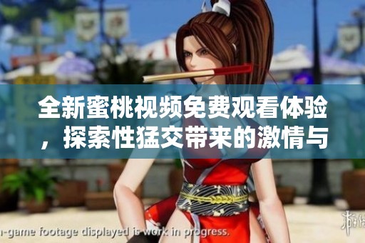 全新蜜桃视频免费观看体验，探索性猛交带来的激情与乐趣