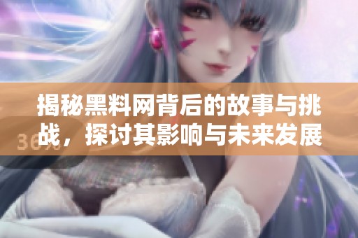 揭秘黑料网背后的故事与挑战，探讨其影响与未来发展方向