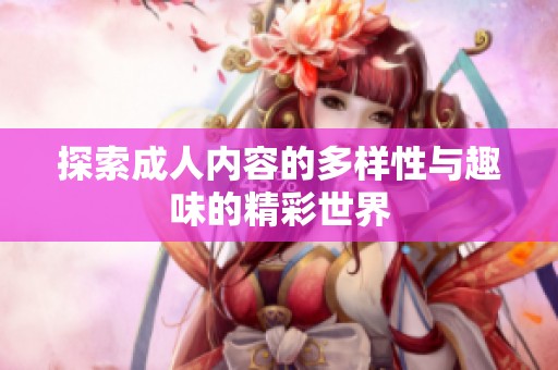 探索成人内容的多样性与趣味的精彩世界