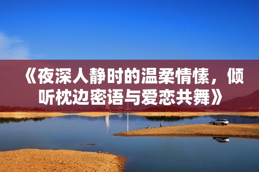 《夜深人静时的温柔情愫，倾听枕边密语与爱恋共舞》