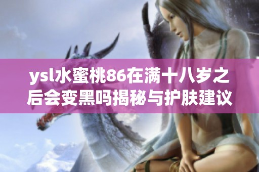 ysl水蜜桃86在满十八岁之后会变黑吗揭秘与护肤建议