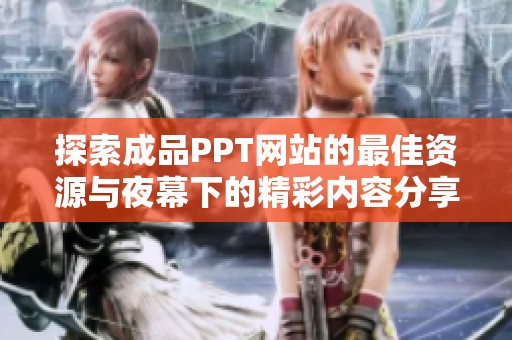 探索成品PPT网站的最佳资源与夜幕下的精彩内容分享之旅