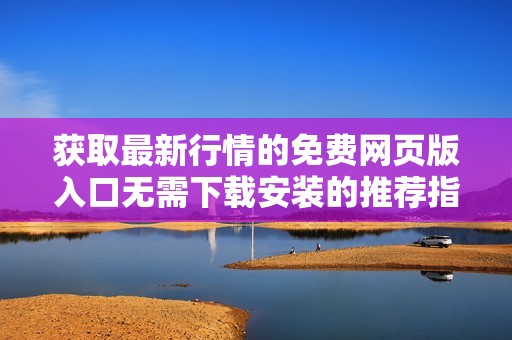 获取最新行情的免费网页版入口无需下载安装的推荐指南