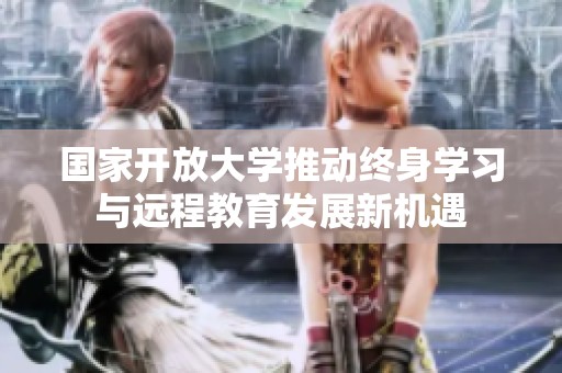 国家开放大学推动终身学习与远程教育发展新机遇