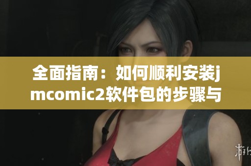 全面指南：如何顺利安装jmcomic2软件包的步骤与注意事项