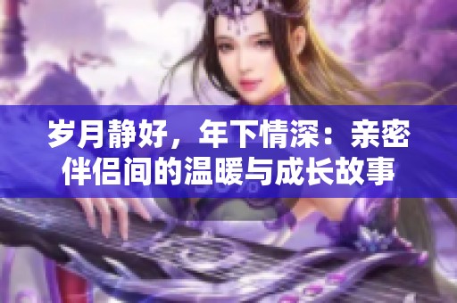 岁月静好，年下情深：亲密伴侣间的温暖与成长故事