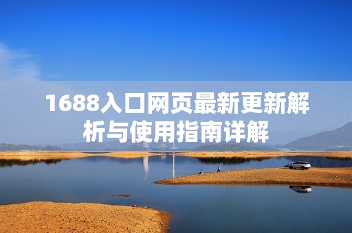 1688入口网页最新更新解析与使用指南详解