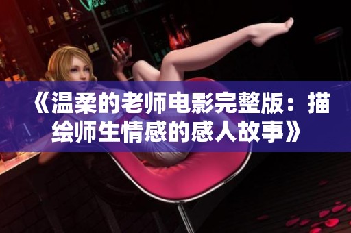 《温柔的老师电影完整版：描绘师生情感的感人故事》