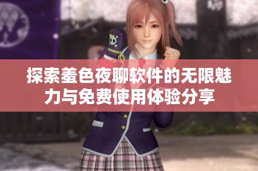 探索羞色夜聊软件的无限魅力与免费使用体验分享