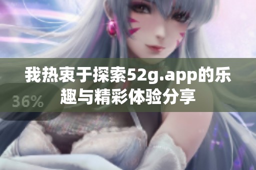 我热衷于探索52g.app的乐趣与精彩体验分享